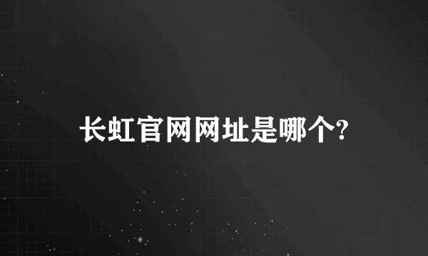 长虹官网网址是哪个?