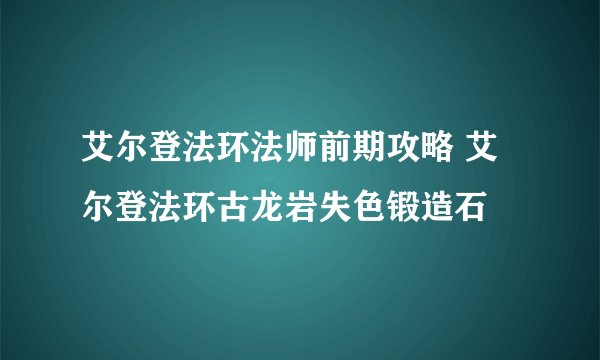 艾尔登法环法师前期攻略 艾尔登法环古龙岩失色锻造石