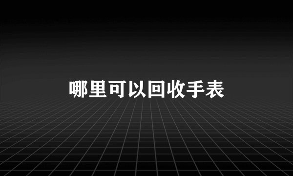哪里可以回收手表