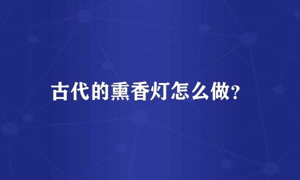 古代的熏香灯怎么做？