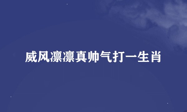 威风凛凛真帅气打一生肖