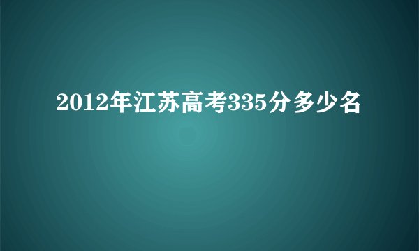 2012年江苏高考335分多少名