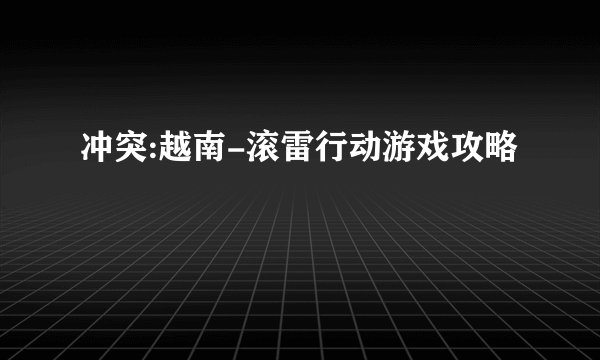 冲突:越南-滚雷行动游戏攻略
