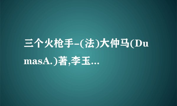 三个火枪手-(法)大仲马(DumasA.)著,李玉民译.epub最新章节/全集txt免费下载