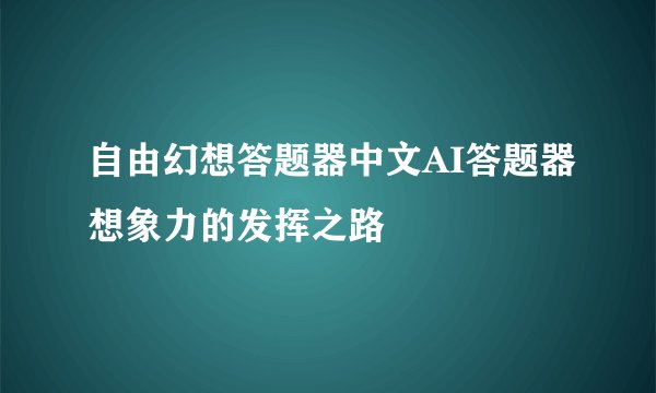 自由幻想答题器中文AI答题器想象力的发挥之路