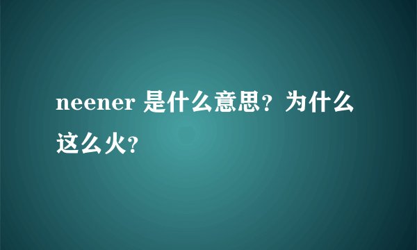 neener 是什么意思？为什么这么火？