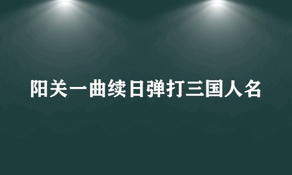 阳关一曲续日弹打三国人名