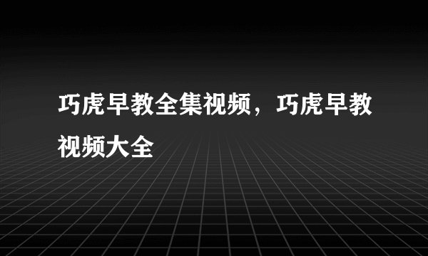 巧虎早教全集视频，巧虎早教视频大全