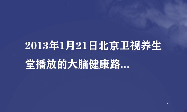 2013年1月21日北京卫视养生堂播放的大脑健康路路通的节目内容