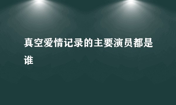 真空爱情记录的主要演员都是谁
