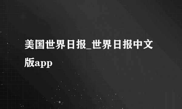 美国世界日报_世界日报中文版app