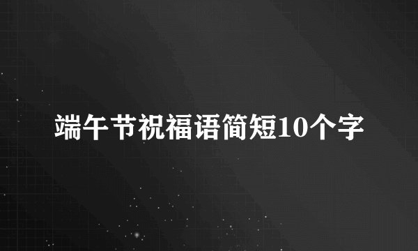 端午节祝福语简短10个字