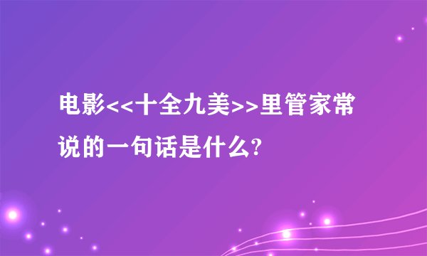 电影<<十全九美>>里管家常说的一句话是什么?