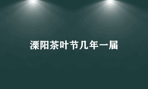 溧阳茶叶节几年一届