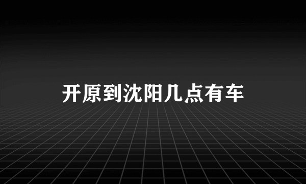 开原到沈阳几点有车