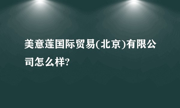 美意莲国际贸易(北京)有限公司怎么样?