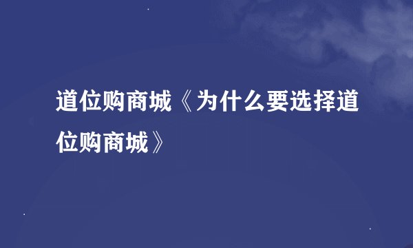 道位购商城《为什么要选择道位购商城》