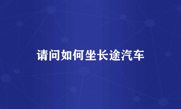 请问如何坐长途汽车