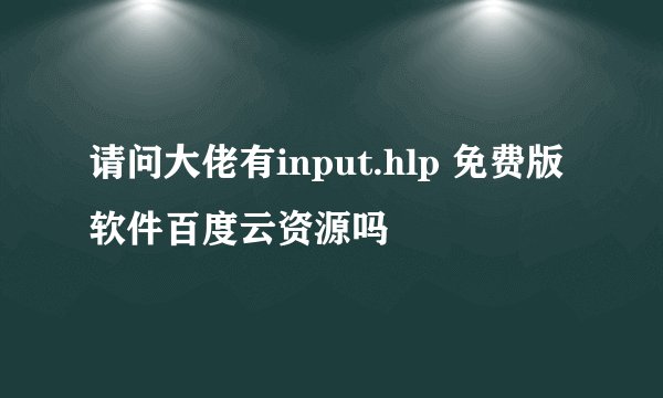 请问大佬有input.hlp 免费版软件百度云资源吗