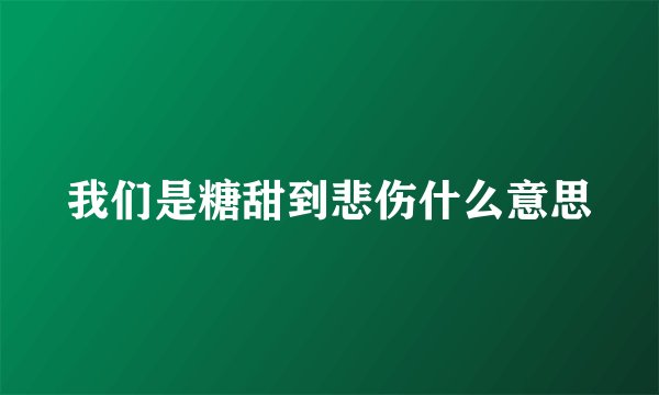 我们是糖甜到悲伤什么意思