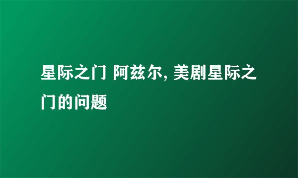 星际之门 阿兹尔, 美剧星际之门的问题