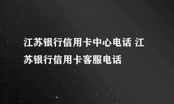 江苏银行信用卡中心电话 江苏银行信用卡客服电话