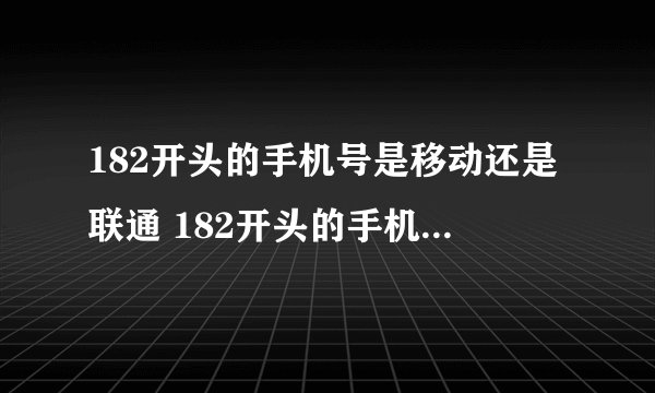 182开头的手机号是移动还是联通 182开头的手机号是什么号码