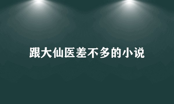 跟大仙医差不多的小说