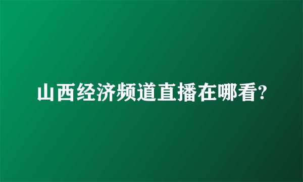 山西经济频道直播在哪看?