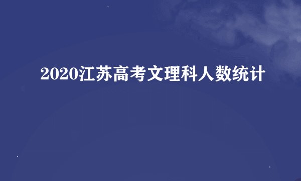 2020江苏高考文理科人数统计