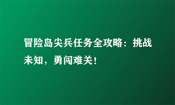 冒险岛尖兵任务全攻略：挑战未知，勇闯难关！