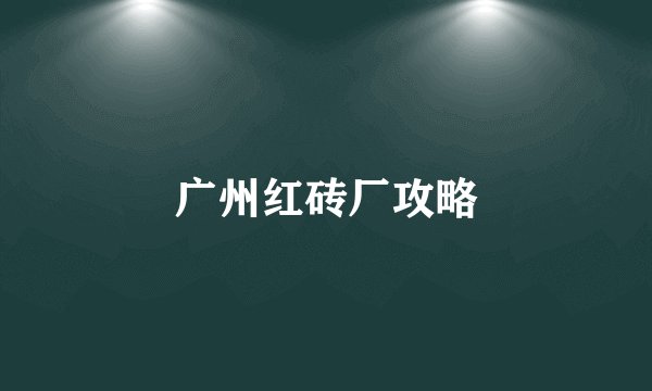 广州红砖厂攻略