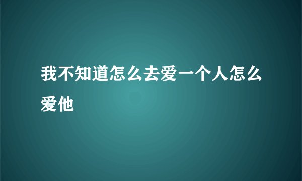 我不知道怎么去爱一个人怎么爱他
