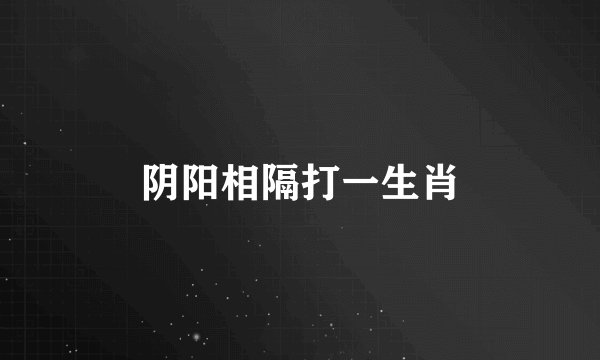 阴阳相隔打一生肖