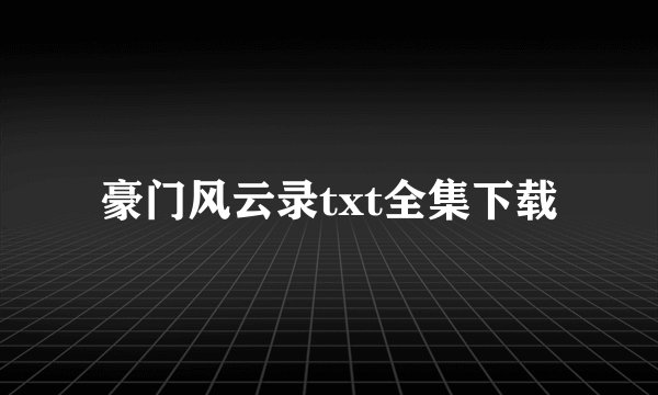豪门风云录txt全集下载