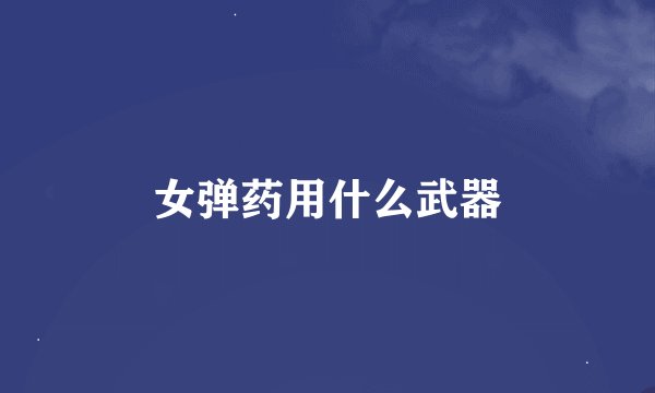 女弹药用什么武器