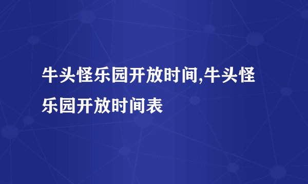 牛头怪乐园开放时间,牛头怪乐园开放时间表