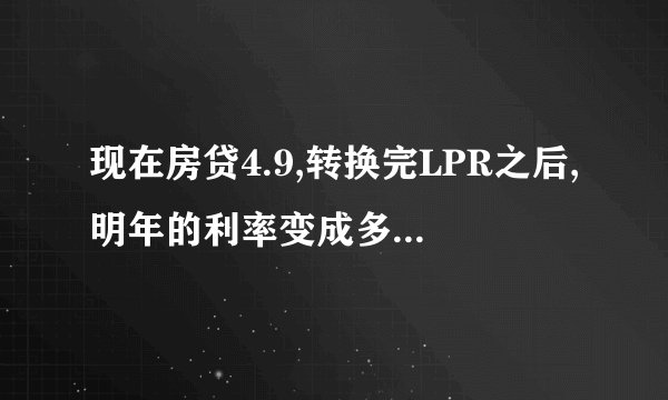 现在房贷4.9,转换完LPR之后,明年的利率变成多少了? - 知乎