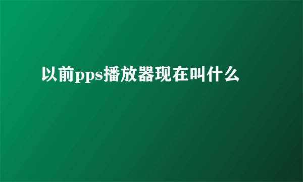 以前pps播放器现在叫什么