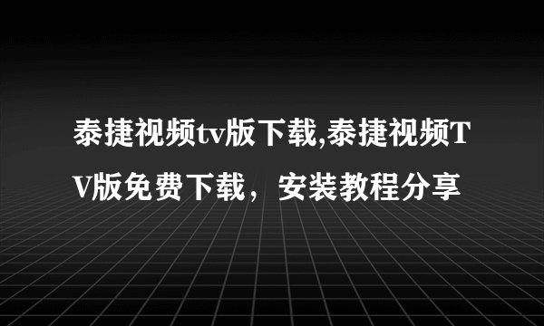 泰捷视频tv版下载,泰捷视频TV版免费下载，安装教程分享
