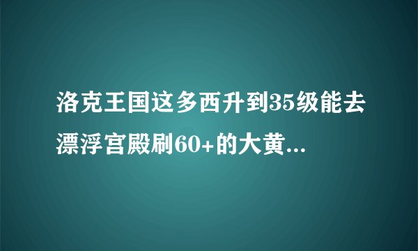 洛克王国这多西升到35级能去漂浮宫殿刷60+的大黄蜂值得练到100级吗