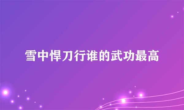 雪中悍刀行谁的武功最高