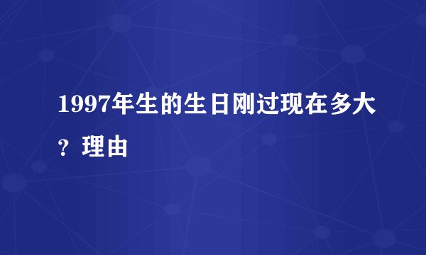 1997年生的生日刚过现在多大？理由
