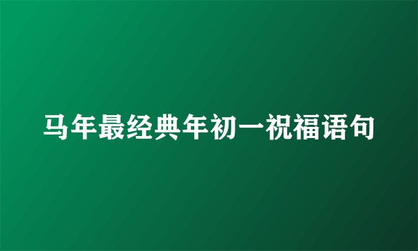 马年最经典年初一祝福语句