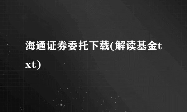 海通证券委托下载(解读基金txt)