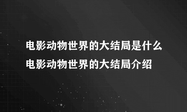 电影动物世界的大结局是什么电影动物世界的大结局介绍
