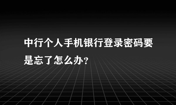 中行个人手机银行登录密码要是忘了怎么办？