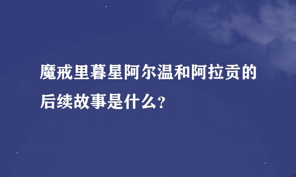 魔戒里暮星阿尔温和阿拉贡的后续故事是什么？