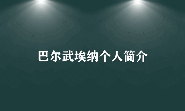 巴尔武埃纳个人简介
