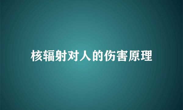 核辐射对人的伤害原理